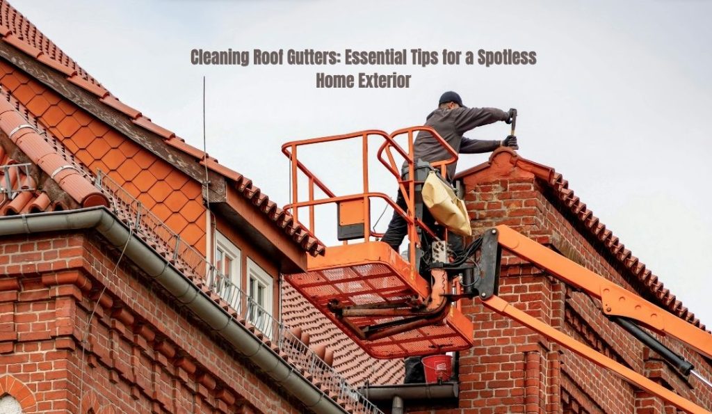 Cleaning Roof Gutters: Essential Tips for a Spotless Home Exterior
