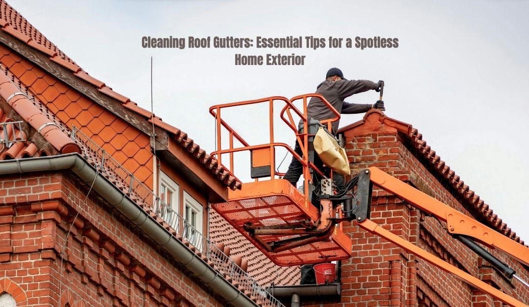 Cleaning Roof Gutters: Essential Tips for a Spotless Home Exterior