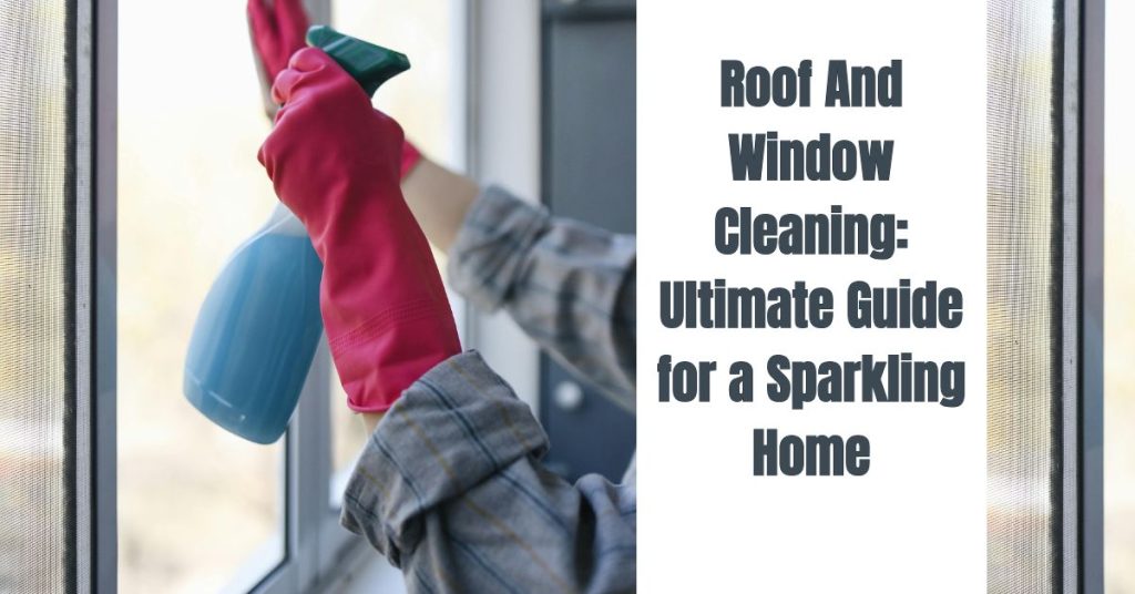 Roof And Window Cleaning: Ultimate Guide for a Sparkling Home