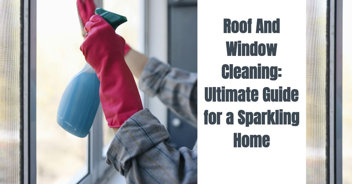 Roof And Window Cleaning: Ultimate Guide for a Sparkling Home