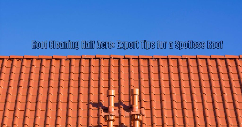 Roof Cleaning Half Acre: Expert Tips for a Spotless Roof