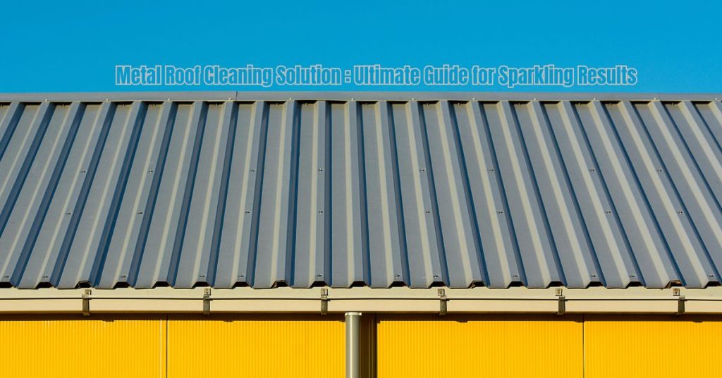 Metal Roof Cleaning Solution: Ultimate Guide for Sparkling Results