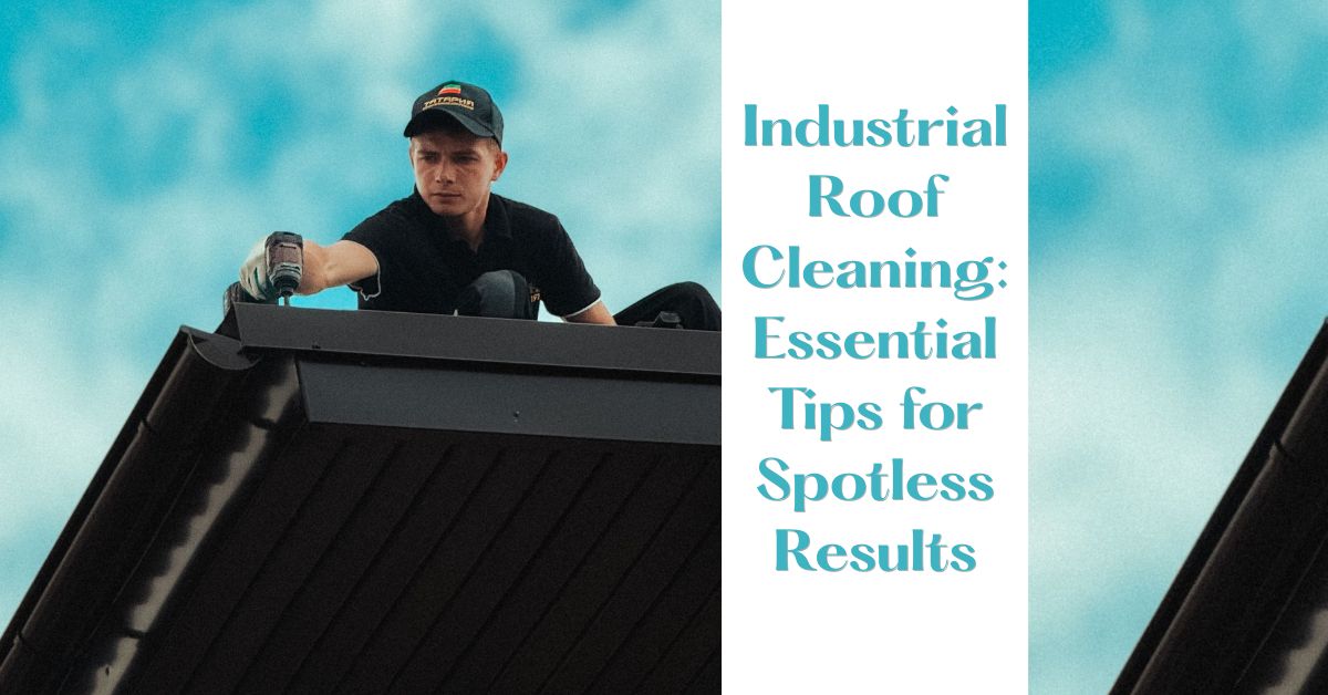 Industrial Roof Cleaning: Essential Tips for Spotless Results